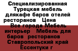 Специализированная Турецкая мебель длякафе,баров,отелей,ресторанов › Цена ­ 5 000 - Все города Мебель, интерьер » Мебель для баров, ресторанов   . Ставропольский край,Ессентуки г.